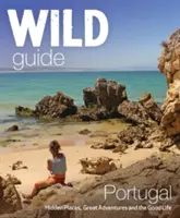 Divoký sprievodca Portugalskom: Skryté miesta, skvelé dobrodružstvá a dobrý život - Wild Guide Portugal: Hidden Places, Great Adventures & the Good Life