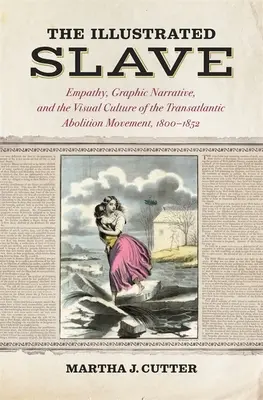 Ilustrovaný otrok: Empatia, grafické rozprávanie a vizuálna kultúra transatlantického hnutia za zrušenie otroctva v rokoch 1800 - 1852 - The Illustrated Slave: Empathy, Graphic Narrative, and the Visual Culture of the Transatlantic Abolition Movement, 1800-1852