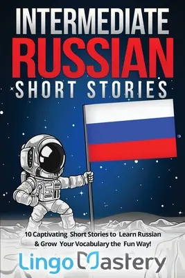 Ruské poviedky pre stredne pokročilých: 10 pútavých poviedok na výučbu ruštiny a rozšírenie slovnej zásoby zábavnou formou! - Intermediate Russian Short Stories: 10 Captivating Short Stories to Learn Russian & Grow Your Vocabulary the Fun Way!