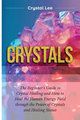 Kryštály: Príručka pre začiatočníkov o liečení kryštálmi a o tom, ako liečiť ľudské energetické pole pomocou sily kryštálov a liečivých kameňov - Crystals: Beginner's Guide to Crystal Healing and How to Heal the Human Energy Field through the Power of Crystals and Healing S