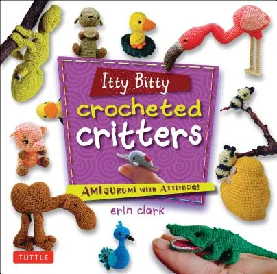 Itty Bitty Háčkované zvieratká: Amigurumi with Attitude! - Itty Bitty Crocheted Critters: Amigurumi with Attitude!