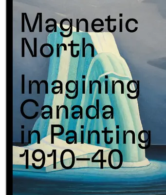 Magnetický sever: Predstavy o Kanade v maľbe 1910--1940 - Magnetic North: Imagining Canada in Painting 1910--1940