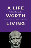 Život, ktorý stojí za to žiť: Životný štýl: Meditácie o Bohu, smrti a stoicizme - A Life Worth Living: Meditations on God, Death and Stoicism