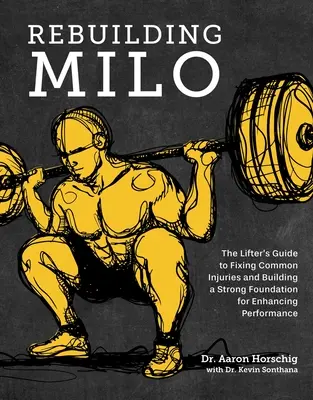Prestavba Mila: Sprievodca pre vzpieračov, ako odstrániť bežné zranenia a vybudovať pevný základ pre zvýšenie výkonnosti - Rebuilding Milo: The Lifter's Guide to Fixing Common Injuries and Building a Strong Foundation for Enhancing Performance