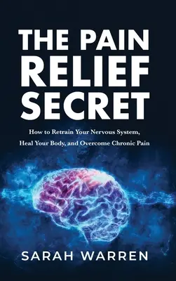 Tajomstvo úľavy od bolesti: Ako preladiť nervový systém, uzdraviť telo a prekonať chronickú bolesť - The Pain Relief Secret: How to Retrain Your Nervous System, Heal Your Body, and Overcome Chronic Pain