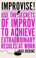 Improvizujte! - Využite tajomstvo improvizácie na dosiahnutie mimoriadnych výsledkov v práci - Improvise! - Use the Secrets of Improv to Achieve Extraordinary Results at Work