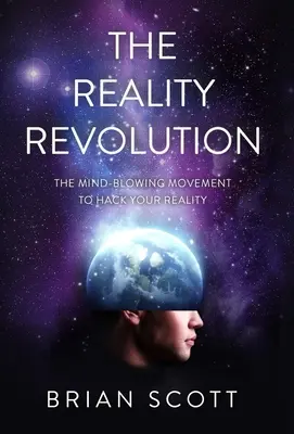 Reality Revolution: Revolúcia: ohromujúce hnutie, ktoré vám umožní hacknúť vašu realitu - The Reality Revolution: The Mind-Blowing Movement to Hack Your Reality