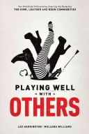 Dobre sa hrať s ostatnými: Tvoj sprievodca objavovaním, skúmaním a navigáciou v komunitách Kink, Leather a Bdsm - Playing Well with Others: Your Field Guide to Discovering, Exploring and Navigating the Kink, Leather and Bdsm Communities