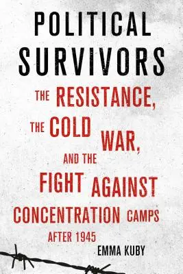 Politickí preživší: Odboj, studená vojna a boj proti koncentračným táborom po roku 1945 - Political Survivors: The Resistance, the Cold War, and the Fight Against Concentration Camps After 1945