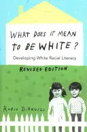 Čo znamená byť bielym?; Rozvoj rasovej gramotnosti bielych - revidované vydanie - What Does It Mean to Be White?; Developing White Racial Literacy - Revised Edition