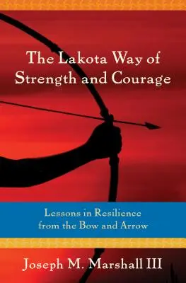 Lakotská cesta sily a odvahy: Lekcie odolnosti z luku a šípu - The Lakota Way of Strength and Courage: Lessons in Resilience from the Bow and Arrow
