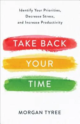 Vezmite si späť svoj čas: Identifikujte svoje priority, znížte stres a zvýšte produktivitu - Take Back Your Time: Identify Your Priorities, Decrease Stress, and Increase Productivity