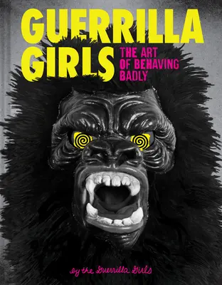 Guerilla Girls: Umelecky sa správať zle: Guerrilla Guerrilla: Umenie správať sa zle (The Art of Behaving Badly) - Guerrilla Girls: The Art of Behaving Badly