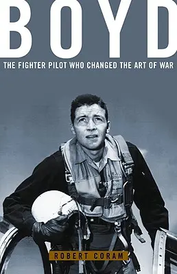Boyd: Stíhací pilot, ktorý zmenil vojnové umenie - Boyd: The Fighter Pilot Who Changed the Art of War
