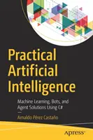 Praktická umelá inteligencia: Učenie strojov, botov a agentov s využitím jazyka C# - Practical Artificial Intelligence: Machine Learning, Bots, and Agent Solutions Using C#