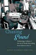 Honba za zvukom: Technológia, kultúra a umenie štúdiového nahrávania od Edisona po LP platňu - Chasing Sound: Technology, Culture, and the Art of Studio Recording from Edison to the LP