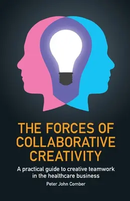 Sily kolaboratívnej kreativity: Praktický sprievodca tvorivou tímovou prácou v zdravotníctve - The Forces of Collaborative Creativity: A practical guide to creative teamwork in the healthcare business