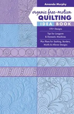 Organic Free-Motion Quilting Idea Book: Kniha: 170+ vzorov; tipy pre stroje s dlhým ramenom a domáce stroje; plus plány na lemovanie, okraje, motívy a celoplošné vzory - Organic Free-Motion Quilting Idea Book: 170+ Designs; Tips for Longarm & Domestic Machines; Plus Plans for Sashing, Borders, Motifs & Allover Designs