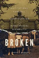 Broken: Institutions, Families, and the Construction of Intellectual Disability (Zlomené: inštitúcie, rodiny a konštrukcia mentálneho postihnutia) - Broken: Institutions, Families, and the Construction of Intellectual Disability