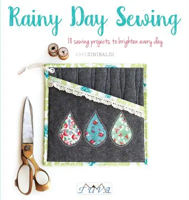 Šitie za daždivého dňa: 18 šijacích projektov, ktoré rozžiaria každý deň - Rainy Day Sewing: 18 Sewing Projects to Brighten Every Day