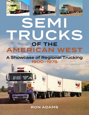 Nákladné autá amerického západu: Prehliadka regionálnej nákladnej dopravy v rokoch 1900-1975 - Semi Trucks of the American West: A Showcase of Regional Trucking 1900-1975