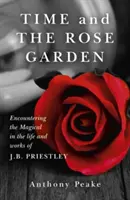 Čas a ružová záhrada: Priestley: Stretnutie s magickým v živote a diele J. B. Priestleyho - Time and the Rose Garden: Encountering the Magical in the Life and Works of J.B. Priestley