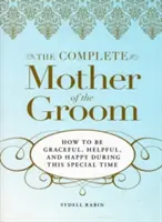 Kompletná matka ženícha: Ako byť počas tohto výnimočného obdobia pôvabná, nápomocná a šťastná? - The Complete Mother of the Groom: How to Be Graceful, Helpful and Happy During This Special Time