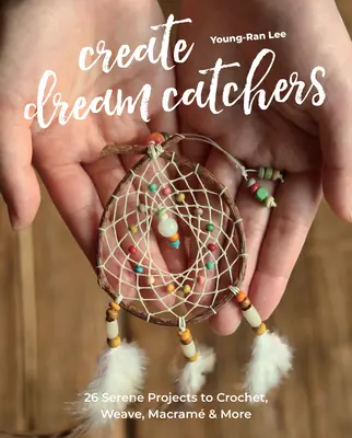 Vytváranie lapačov snov: 26 pokojných projektov na háčkovanie, tkanie, macram a iné - Create Dream Catchers: 26 Serene Projects to Crochet, Weave, Macram & More