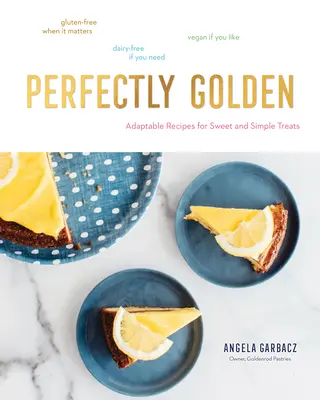 Dokonale zlatý: Prispôsobivé recepty na sladké a jednoduché pochúťky - Perfectly Golden: Adaptable Recipes for Sweet and Simple Treats
