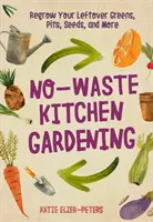 Kuchyňa bez odpadu: Kuchyňská príručka: ako si vypestovať zvyšky zelene, stoniek, semien a ďalších plodín - No-Waste Kitchen Gardening: Regrow Your Leftover Greens, Stalks, Seeds, and More