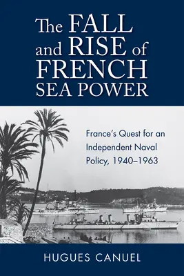 Pád a vzostup francúzskej námornej moci: Francúzska snaha o nezávislú námornú politiku v rokoch 1940 - 1963 - The Fall and Rise of French Sea Power: France's Quest for an Independent Naval Policy 1940-1963