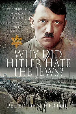 Prečo Hitler nenávidel Židov? Pôvod antisemitizmu Adolfa Hitlera a jeho dôsledky - Why Did Hitler Hate the Jews?: The Origins of Adolf Hitler's Anti-Semitism and Its Outcome