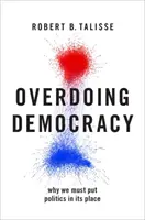 Prehnaná demokracia: Prečo musíme dať politike jej miesto - Overdoing Democracy: Why We Must Put Politics in Its Place