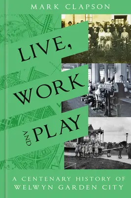 Žiť, pracovať a hrať sa: Storočná história Welwyn Garden City - Live, Work and Play: A Centenary History of Welwyn Garden City
