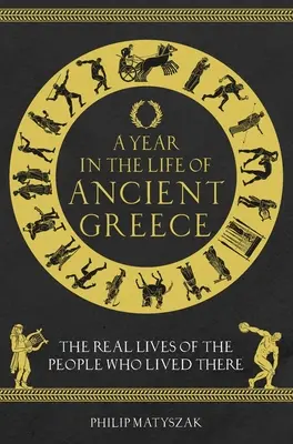 Rok v živote antického Grécka: Skutočný život ľudí, ktorí tam žili - A Year in the Life of Ancient Greece: The Real Lives of the People Who Lived There