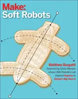 Mäkká robotika: Urob si sám Úvod do mäkkých, pružných a ohybných robotov - Soft Robotics: A DIY Introduction to Squishy, Stretchy, and Flexible Robots