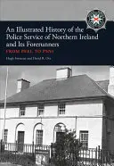 Ilustrované dejiny policajnej služby v Severnom Írsku a jej predchodcov: Od Peela po Psni - An Illustrated History of the Police Service in Northern Ireland and Its Forerunners: From Peel to Psni