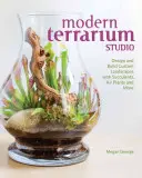 Moderný teraristický ateliér: Dizajn + budovanie vlastných krajiniek so sukulentmi, vzdušnými rastlinami a ďalšími rastlinami - Modern Terrarium Studio: Design + Build Custom Landscapes with Succulents, Air Plants + More