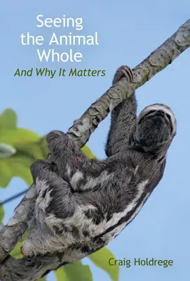 Vidieť zviera v celku: A prečo na tom záleží - Seeing the Animal Whole: And Why It Matters