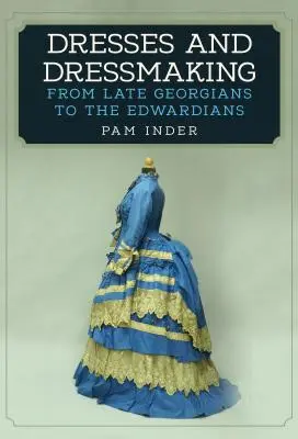 Šaty a šitie šiat: Od neskorých Georgiánov po Eduardovcov - Dresses and Dressmaking: From the Late Georgians to the Edwardians