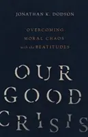 Naša dobrá kríza: Prekonanie morálneho chaosu s blahoslavenstvami - Our Good Crisis: Overcoming Moral Chaos with the Beatitudes