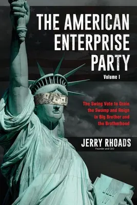 The American Enterprise Party (Volume I): The Swing Vote to Drain the Swamp and Reign in Big Brother and Brotherhood - The American Enterprise Party (Volume I): The Swing Vote to Drain the Swamp and Reign in Big Brother and the Brotherhood
