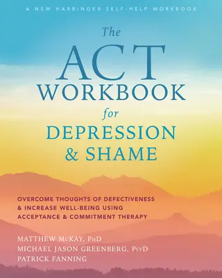Pracovná kniha ACT pre depresiu a hanbu: Kniha: Prekonajte myšlienky na nedostatočnosť a zvýšte pohodu pomocou terapie prijatím a záväzkami - The ACT Workbook for Depression and Shame: Overcome Thoughts of Defectiveness and Increase Well-Being Using Acceptance and Commitment Therapy