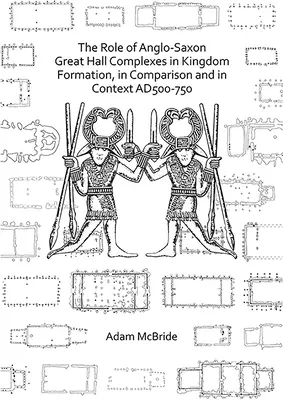 Úloha anglosaských komplexov veľkých siení pri formovaní kráľovstva v porovnaní a v súvislostiach Ad 500 - 750 - The Role of Anglo-Saxon Great Hall Complexes in Kingdom Formation, in Comparison and in Context Ad 500-750
