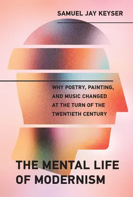 Duševný život modernizmu: Poézia, maľba a hudba sa zmenili na prelome 19. a 20. storočia - The Mental Life of Modernism: Why Poetry, Painting, and Music Changed at the Turn of the Twentieth Century