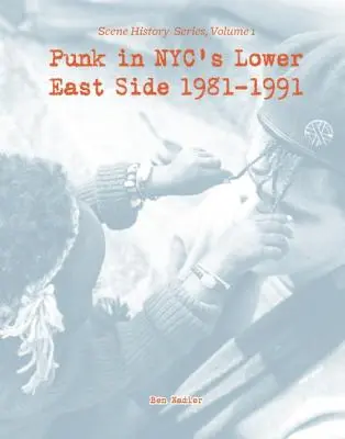 Punk in Nyc's Lower East Side 1981-1991: Scene History Series, Vol 1