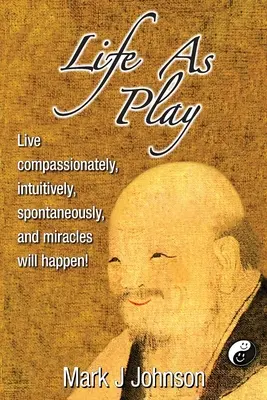 Život ako hra: Žite súcitne, intuitívne, spontánne a budú sa diať zázraky! - Life As Play: Live compassionately, intuitively, spontaneously, and miracles will happen!