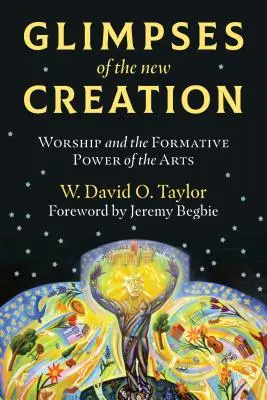 Záblesky nového stvorenia: Uctievanie a formačná sila umenia - Glimpses of the New Creation: Worship and the Formative Power of the Arts