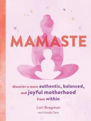 Mamaste: Objavte autentickejšie, vyrovnanejšie a radostnejšie materstvo zvnútra - Mamaste: Discover a More Authentic, Balanced, and Joyful Motherhood from Within