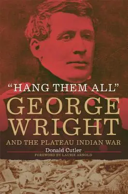 Obesiť ich všetkých: George Wright a indiánska vojna na náhornej plošine v roku 1858 - Hang Them All: George Wright and the Plateau Indian War, 1858
